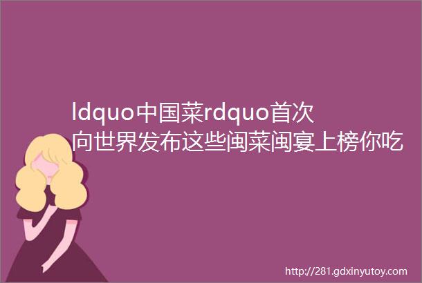 ldquo中国菜rdquo首次向世界发布这些闽菜闽宴上榜你吃过哪些