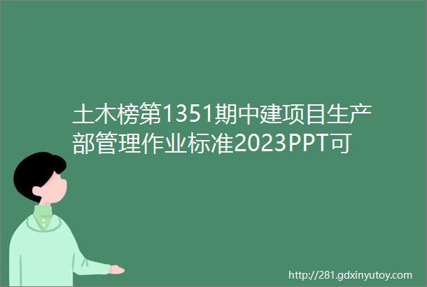 土木榜第1351期中建项目生产部管理作业标准2023PPT可直接编辑