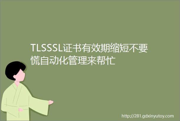 TLSSSL证书有效期缩短不要慌自动化管理来帮忙