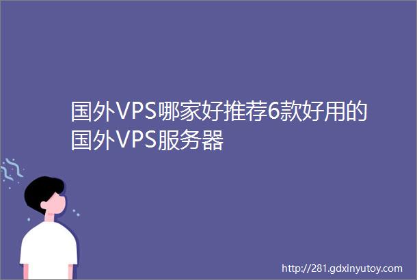国外VPS哪家好推荐6款好用的国外VPS服务器