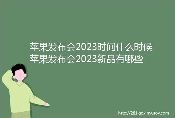 苹果发布会2023时间什么时候苹果发布会2023新品有哪些